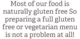 Most of our food is naturally gluten free So preparing a full gluten free or vegetarian menu is not a problem at all! 